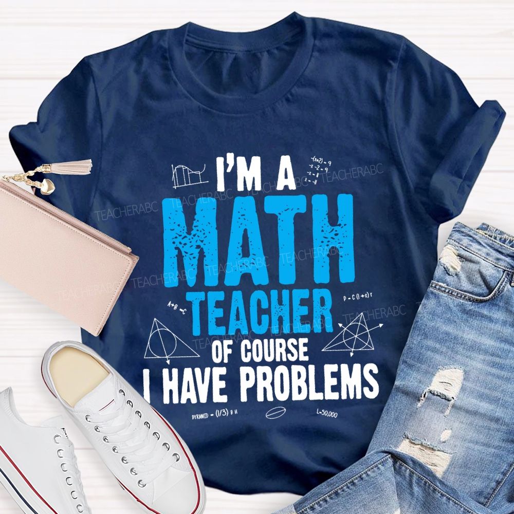 I'M Math Teacher Of Course I Have Problem Teacher T-shirt
