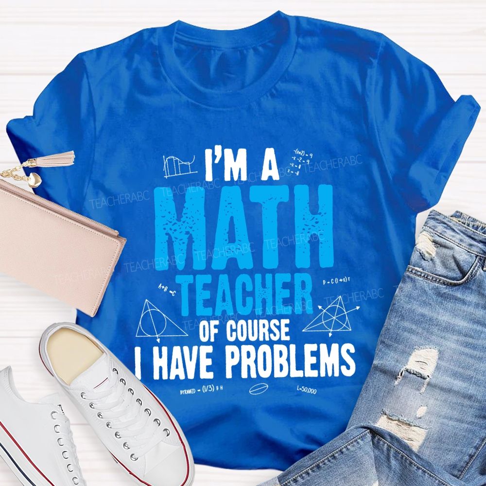 I'M Math Teacher Of Course I Have Problem Teacher T-shirt