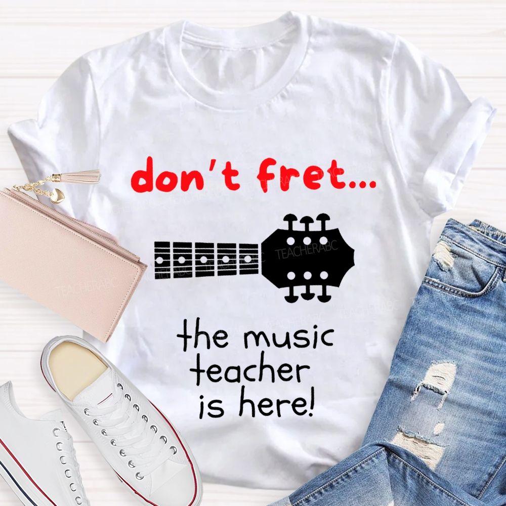 Don'T Fret The Music Teacher Is Here Teacher T-shirt