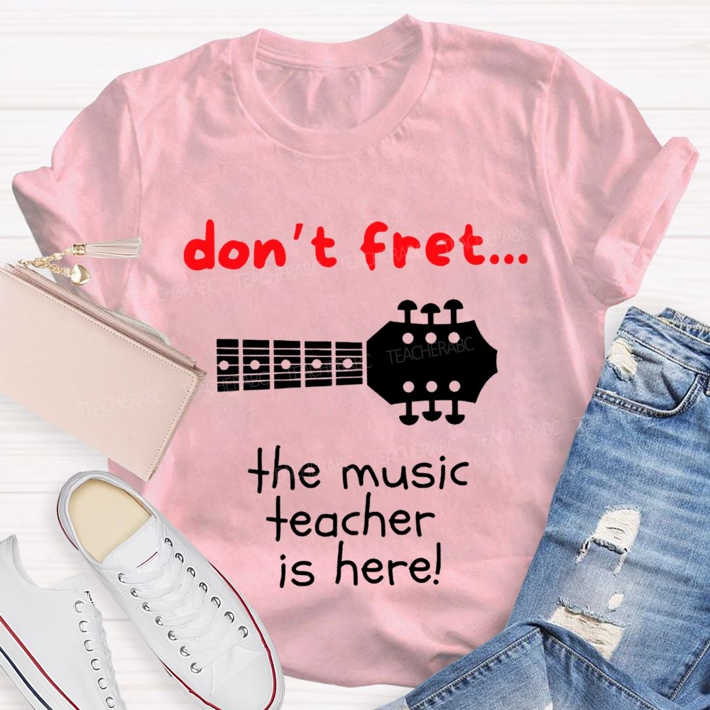 Don'T Fret The Music Teacher Is Here Teacher T-shirt