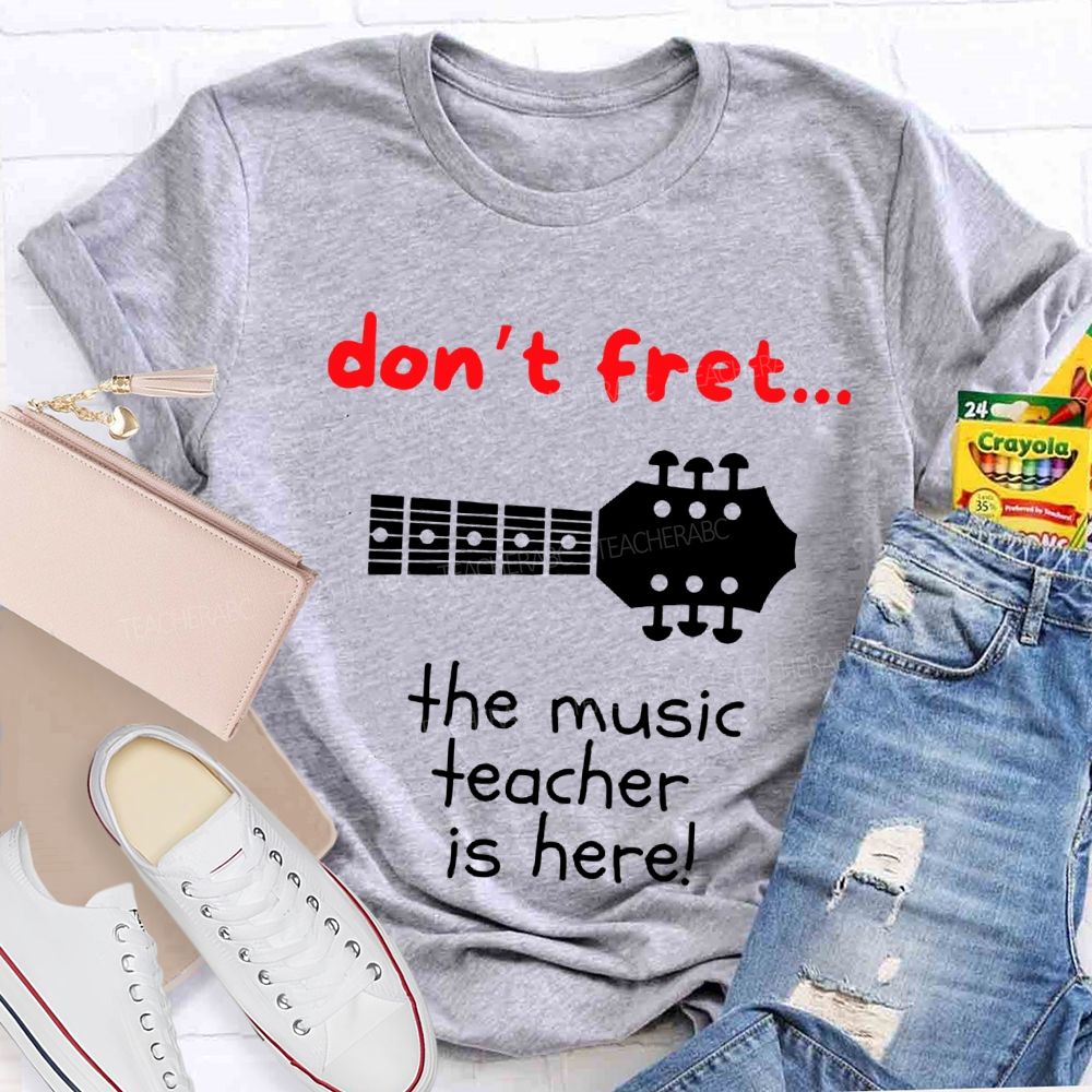 Don'T Fret The Music Teacher Is Here Teacher T-shirt