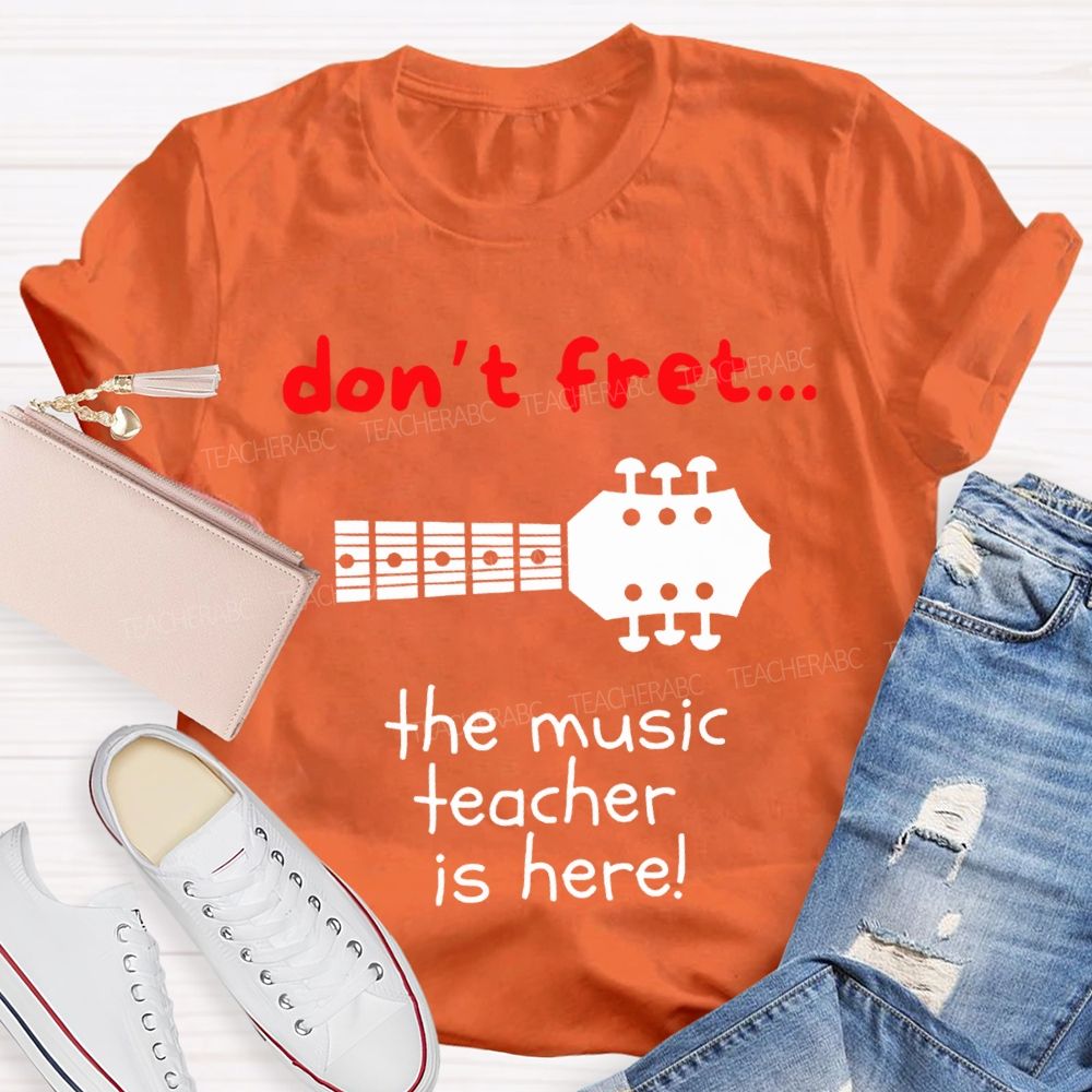 Don'T Fret The Music Teacher Is Here Teacher T-shirt
