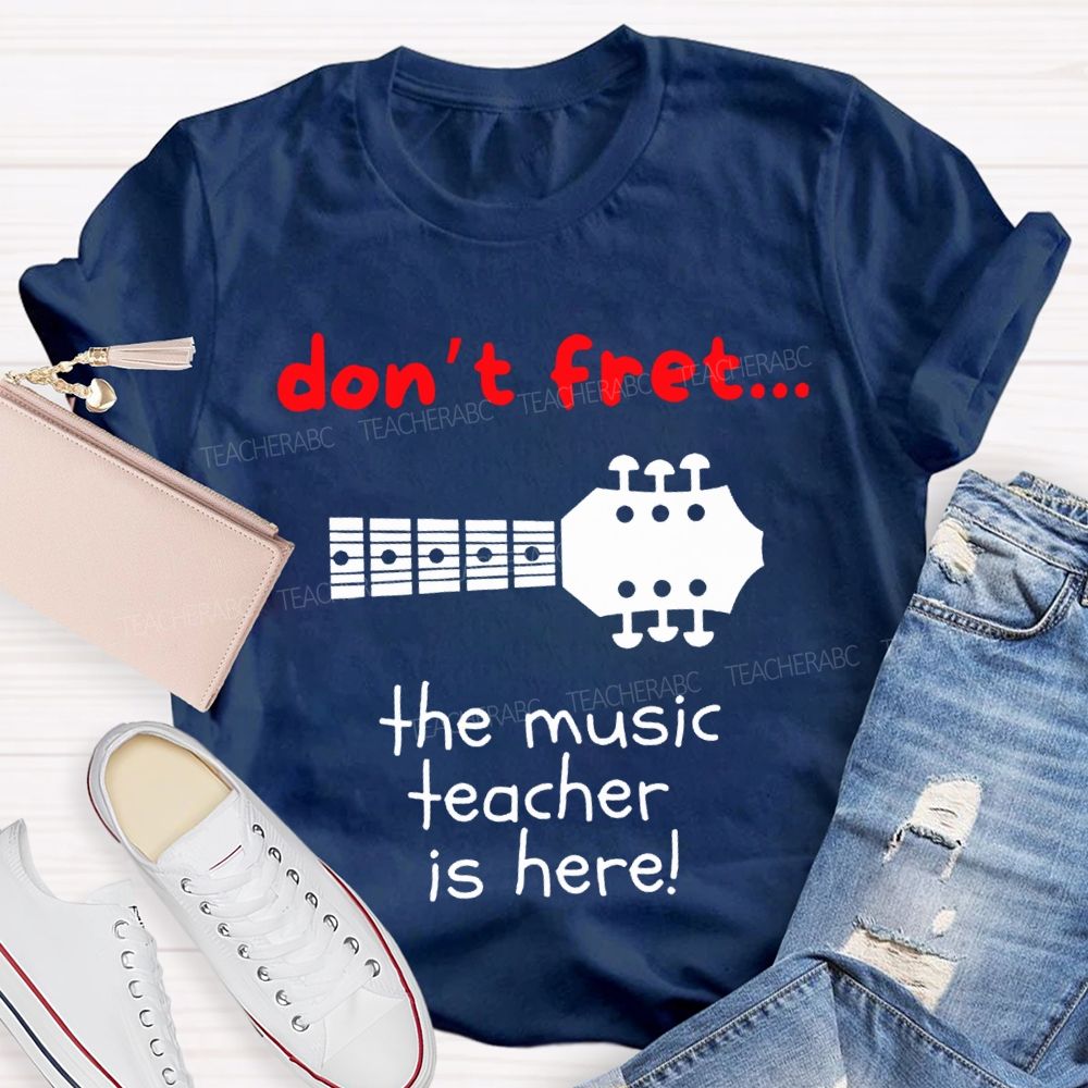Don'T Fret The Music Teacher Is Here Teacher T-shirt