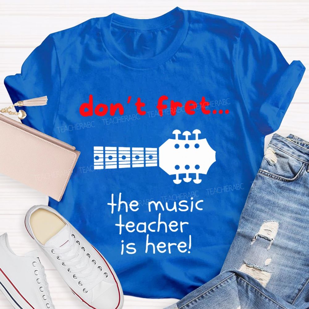 Don'T Fret The Music Teacher Is Here Teacher T-shirt