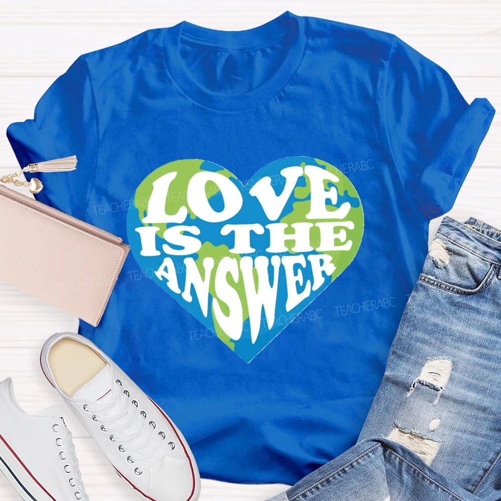 Love Is The Answer Love Our Earth Teacher T-Shirt