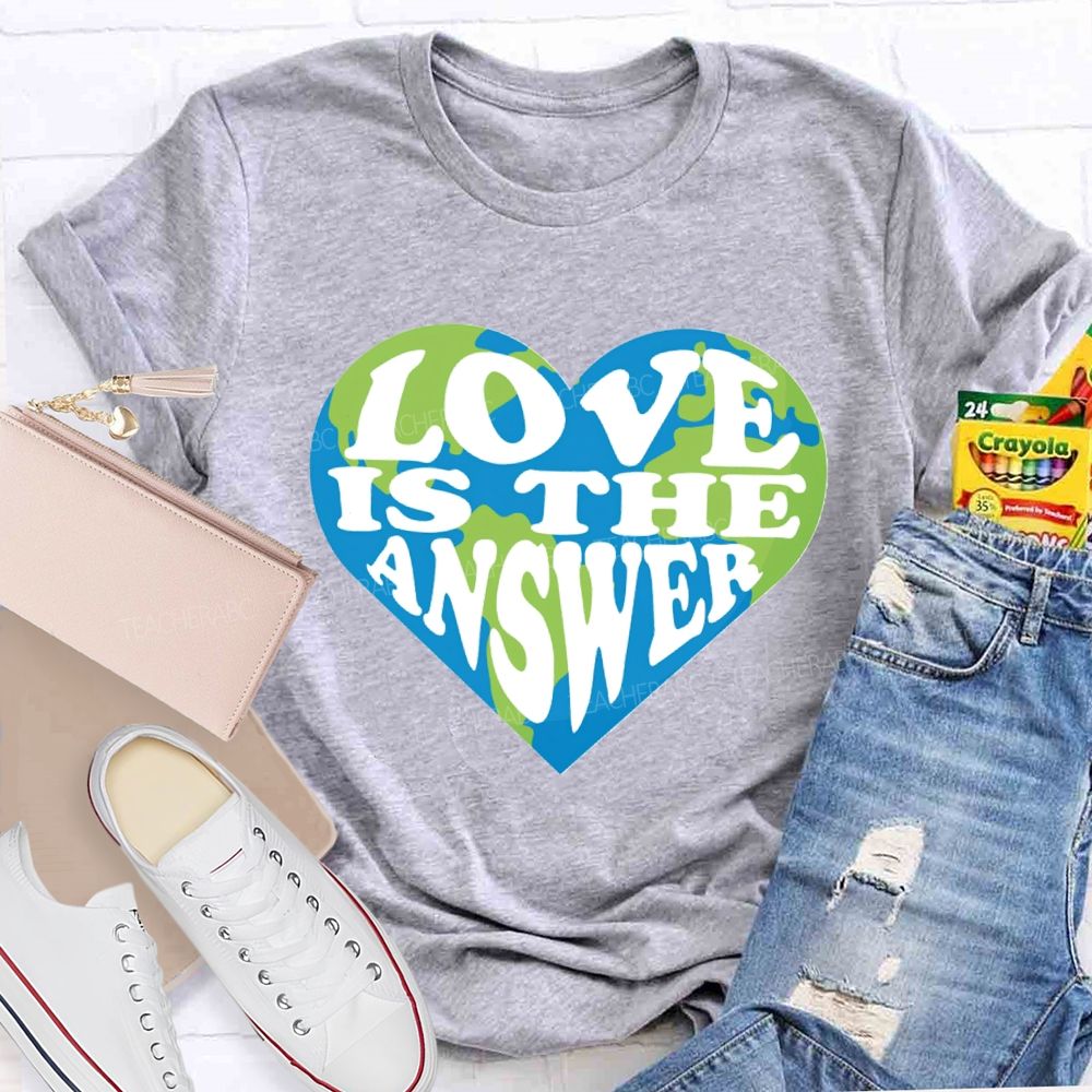 Love Is The Answer Love Our Earth Teacher T-Shirt