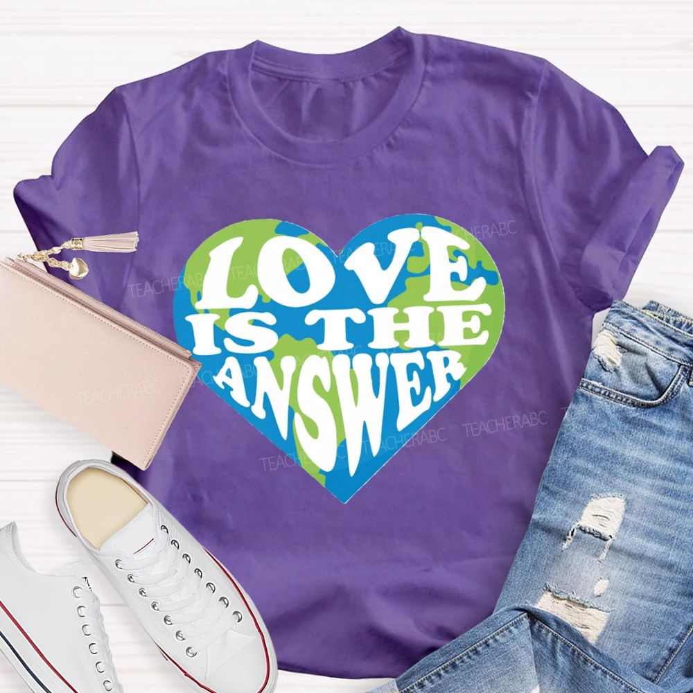 Love Is The Answer Love Our Earth Teacher T-Shirt