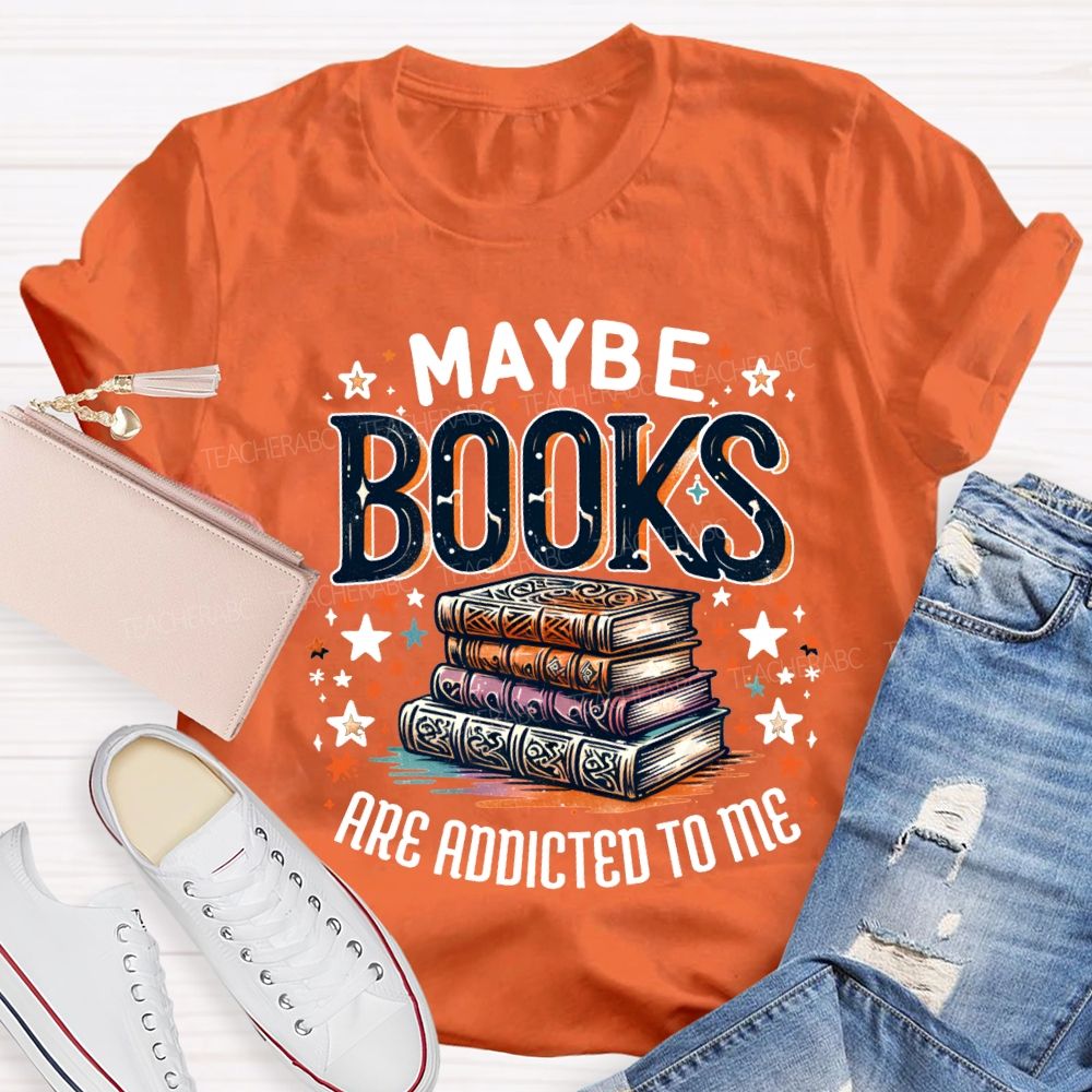 Maybe Books Are Addicted To Me Teacher T-shirt