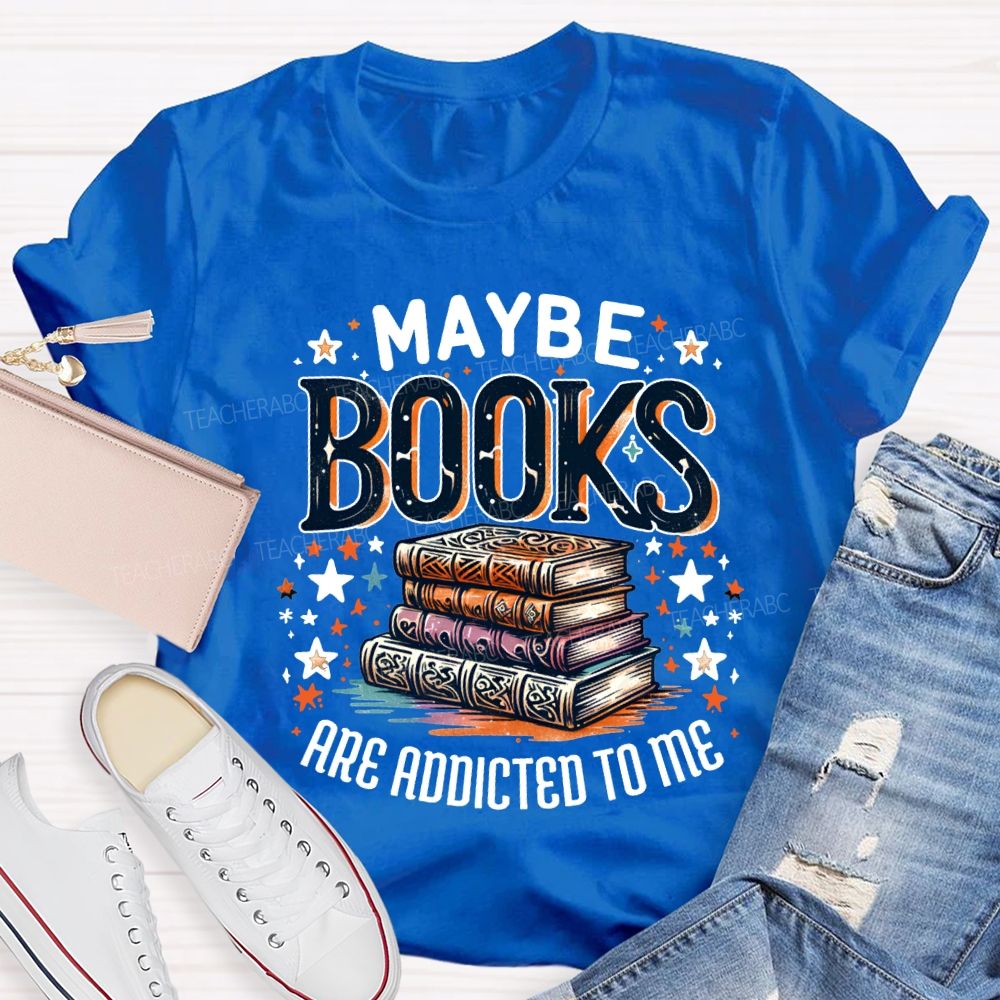Maybe Books Are Addicted To Me Teacher T-shirt