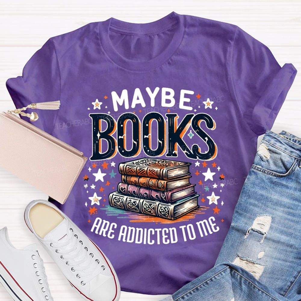 Maybe Books Are Addicted To Me Teacher T-shirt