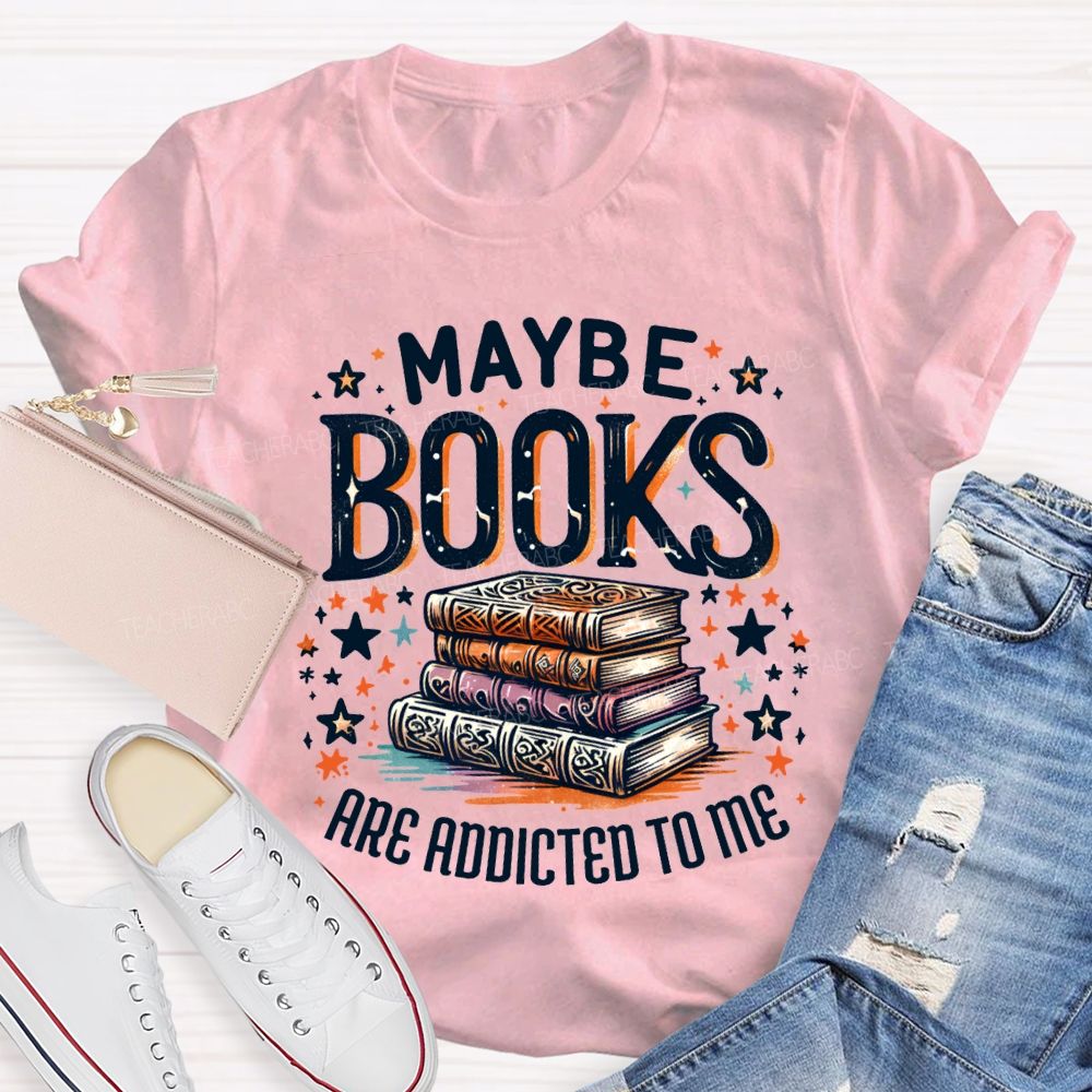 Maybe Books Are Addicted To Me Teacher T-shirt