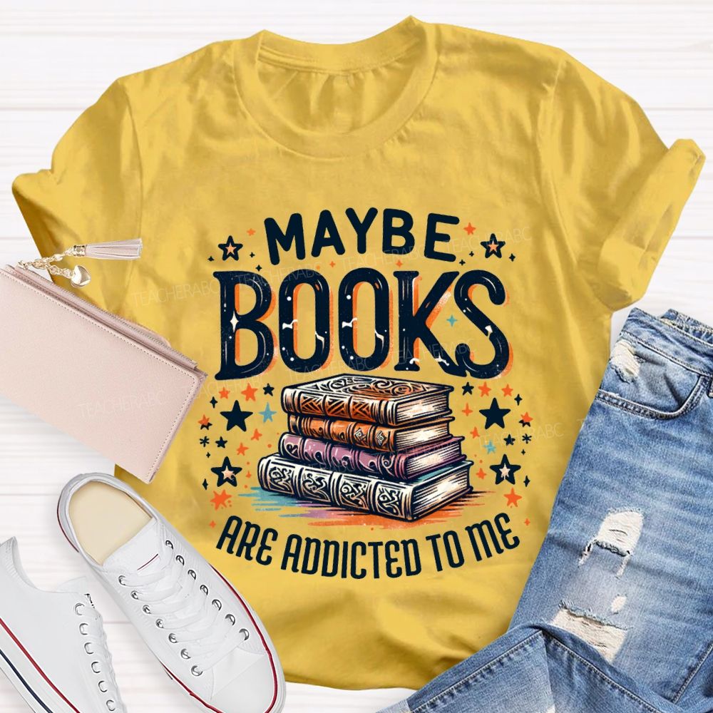 Maybe Books Are Addicted To Me Teacher T-shirt