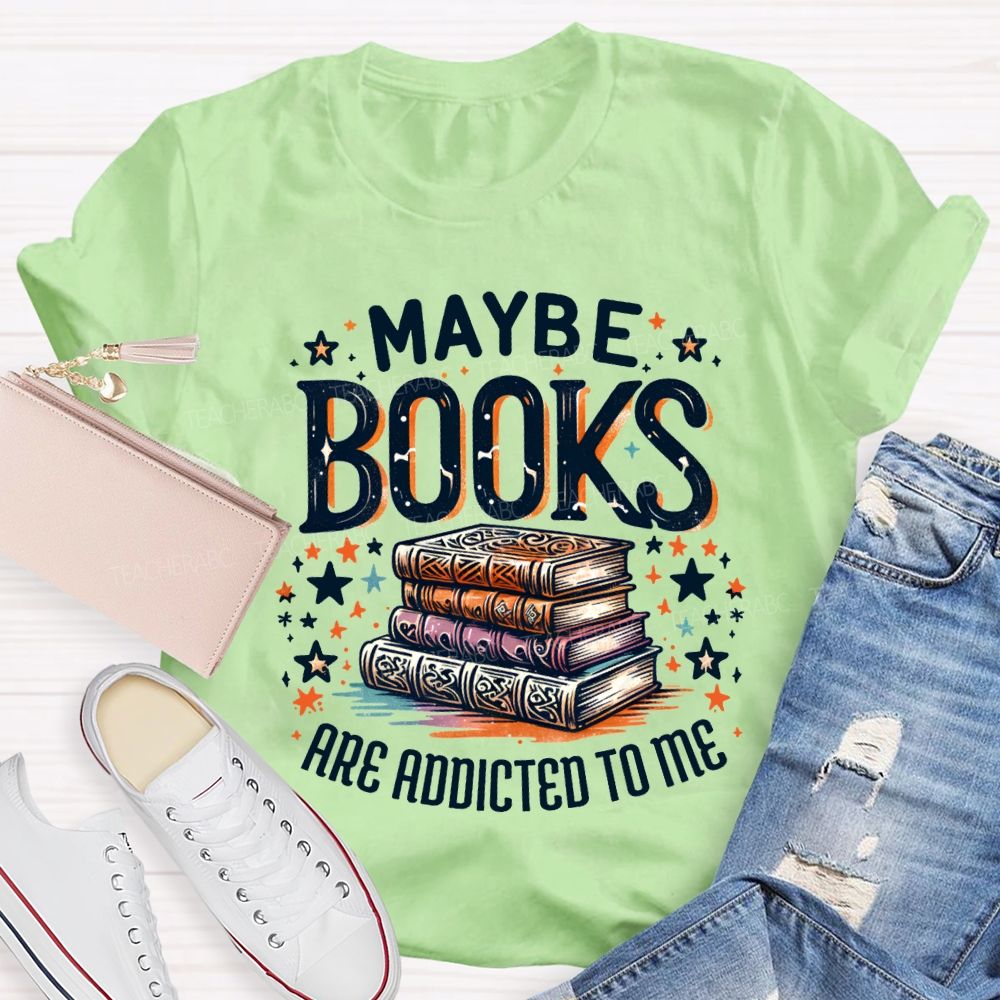 Maybe Books Are Addicted To Me Teacher T-shirt