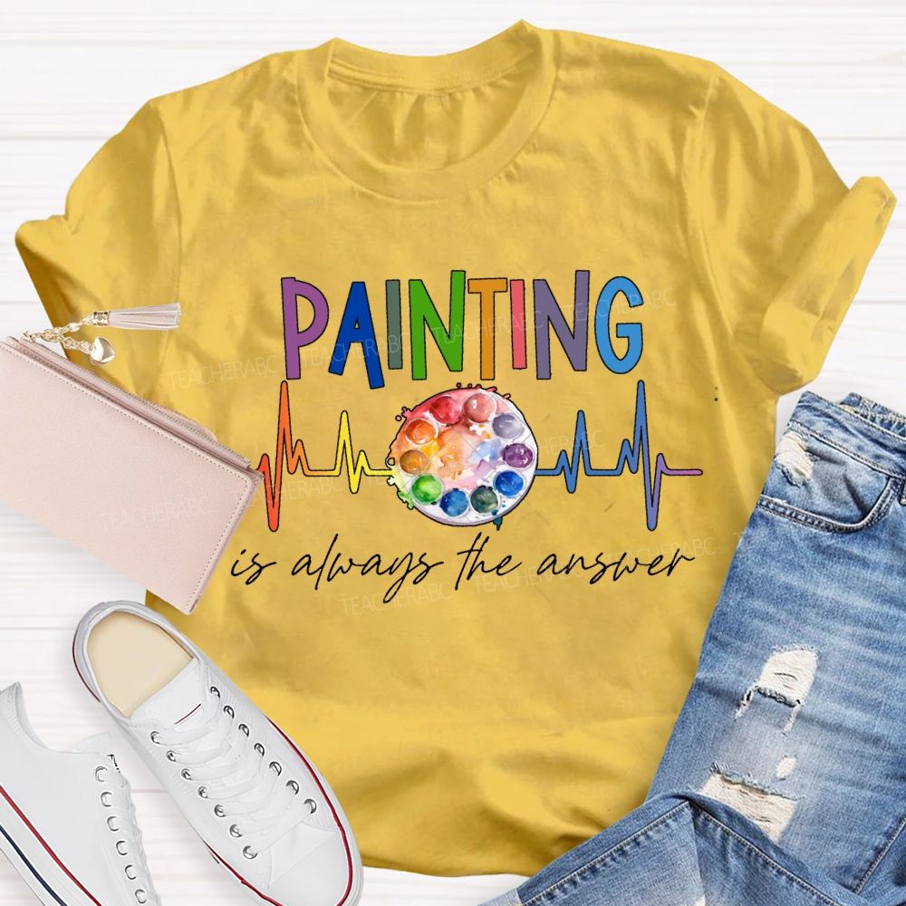 Painting Is Always The Answer Art Teacher T-shirt
