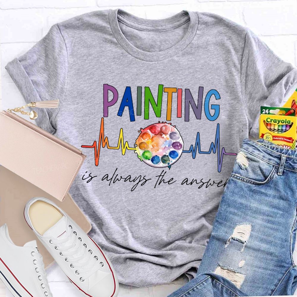 Painting Is Always The Answer Art Teacher T-shirt