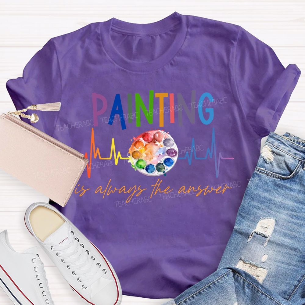 Painting Is Always The Answer Art Teacher T-shirt