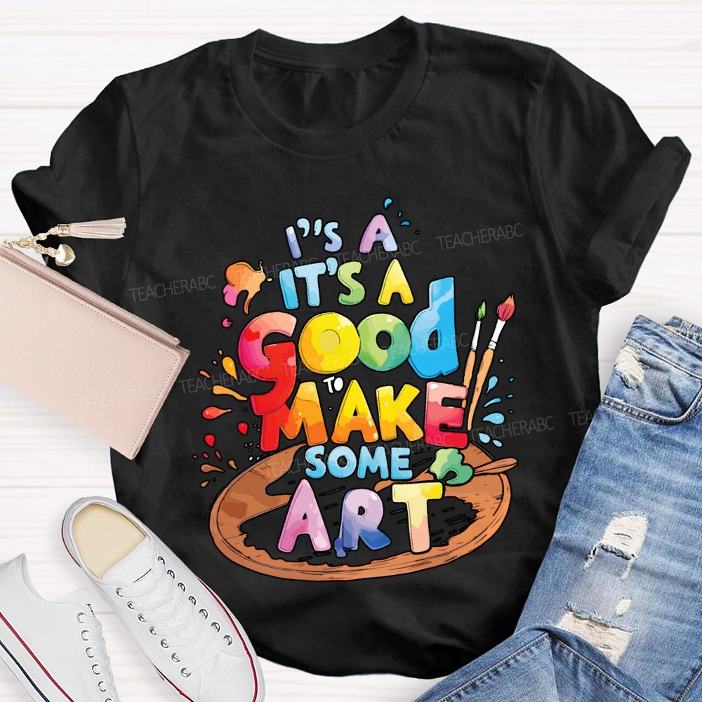 It'S A Good To Make Some Art Teacher T-shirt