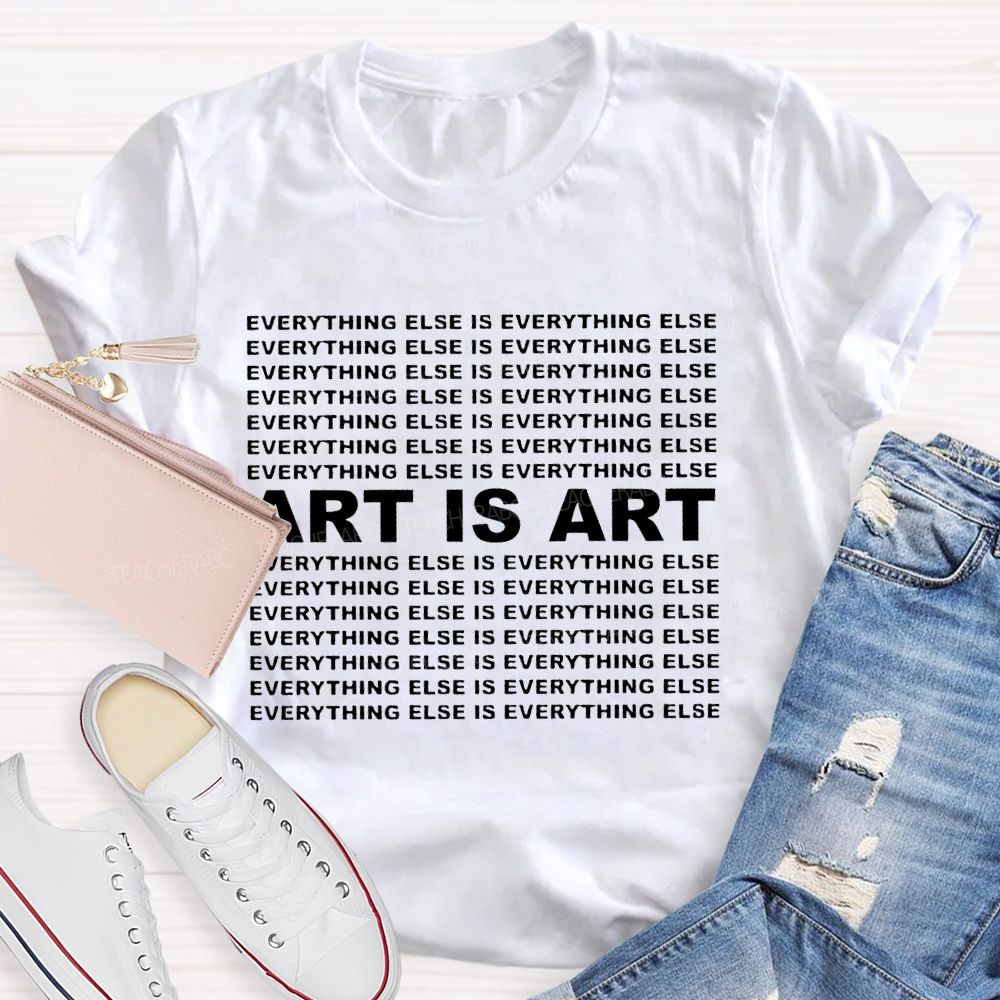Art Is Art Everything Else Is Everything Else  Teacher T-shirt
