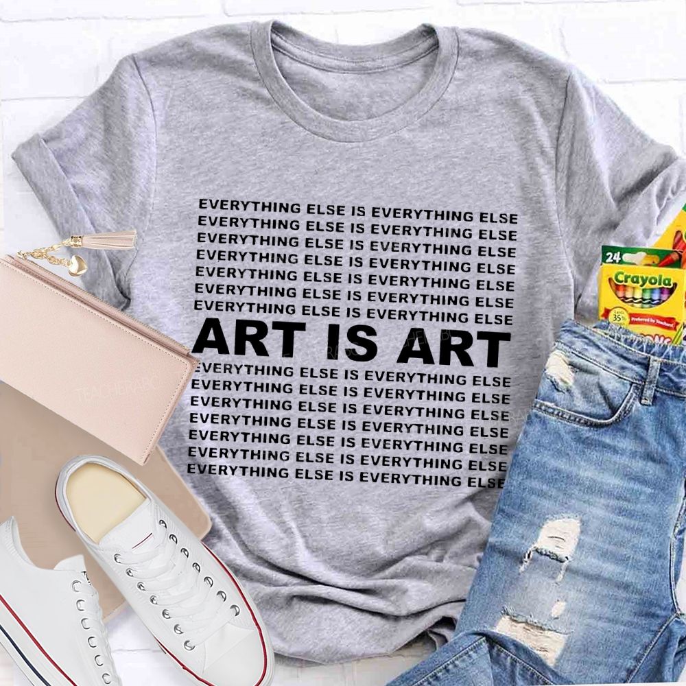 Art Is Art Everything Else Is Everything Else  Teacher T-shirt