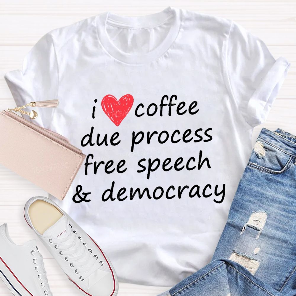 I Love Coffee Due Process Free Speech And Democracy  T-Shirt