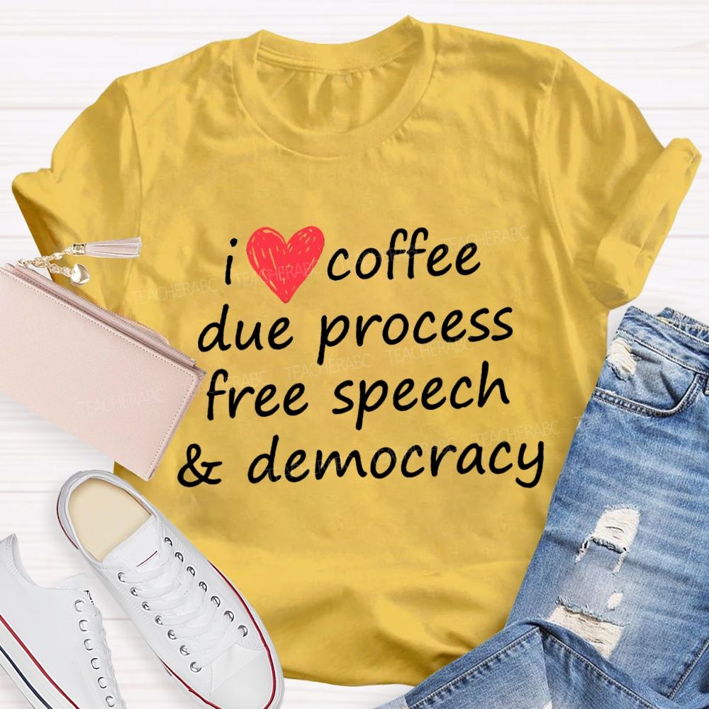 I Love Coffee Due Process Free Speech And Democracy  T-Shirt