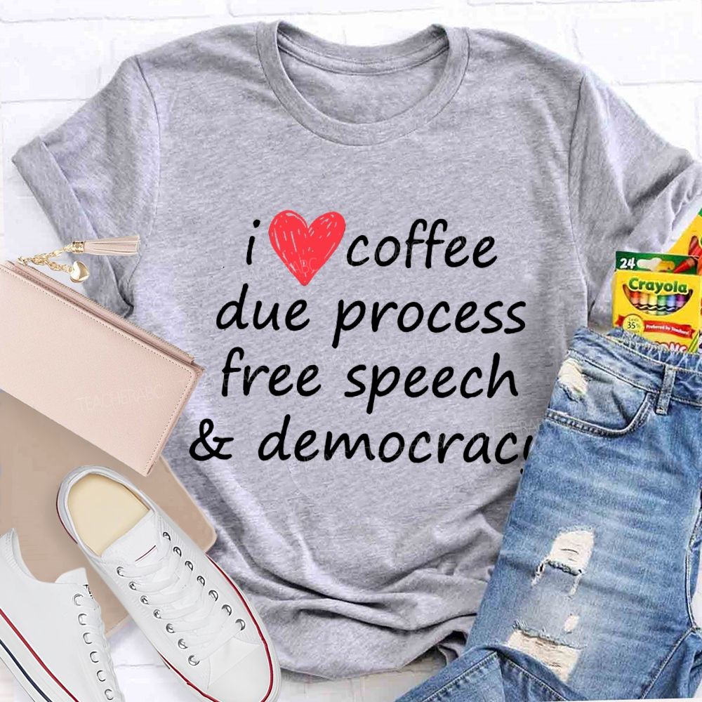 I Love Coffee Due Process Free Speech And Democracy  T-Shirt