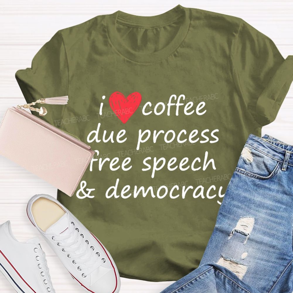 I Love Coffee Due Process Free Speech And Democracy  T-Shirt