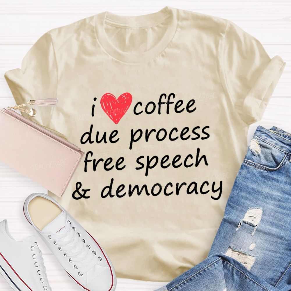 I Love Coffee Due Process Free Speech And Democracy  T-Shirt