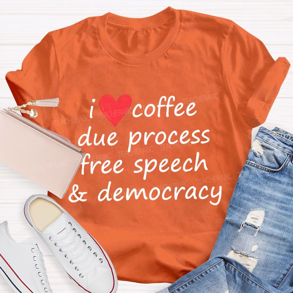 I Love Coffee Due Process Free Speech And Democracy  T-Shirt