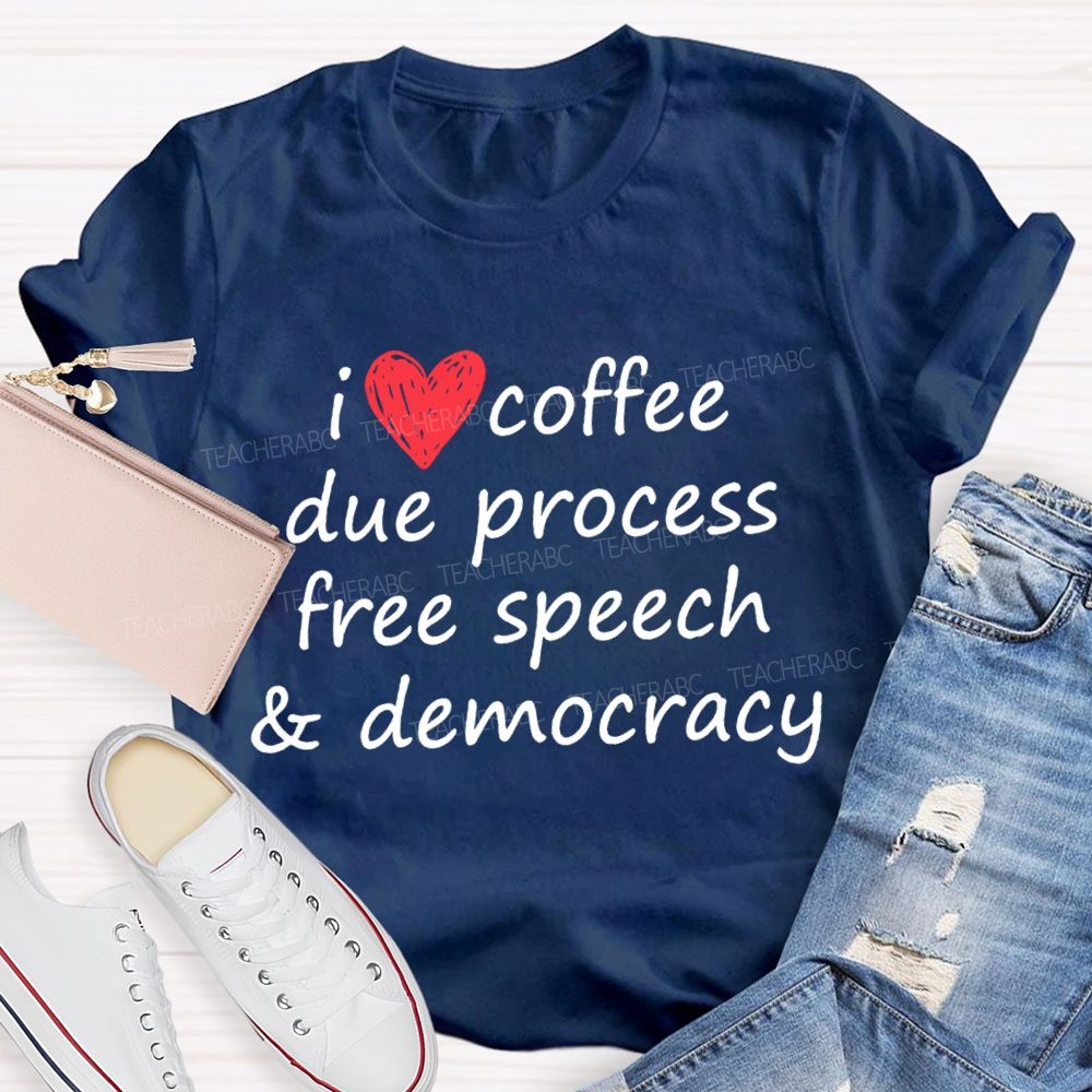 I Love Coffee Due Process Free Speech And Democracy  T-Shirt