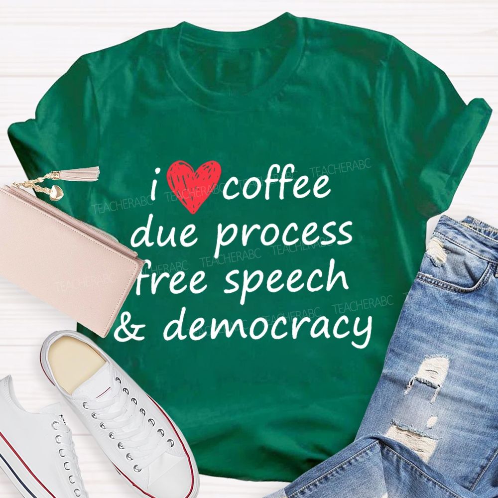I Love Coffee Due Process Free Speech And Democracy  T-Shirt