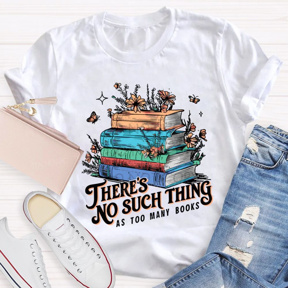 There'S No Such Thing As Too Many Books T-shirt
