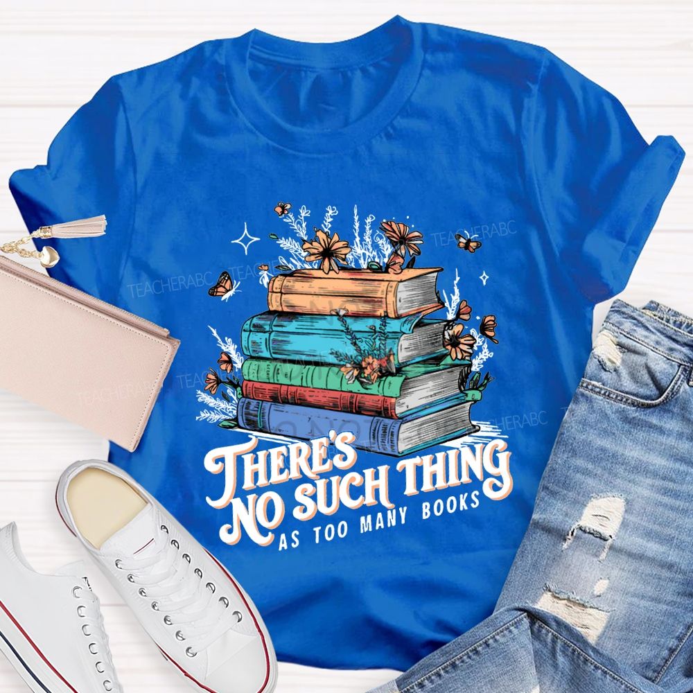 There'S No Such Thing As Too Many Books T-shirt