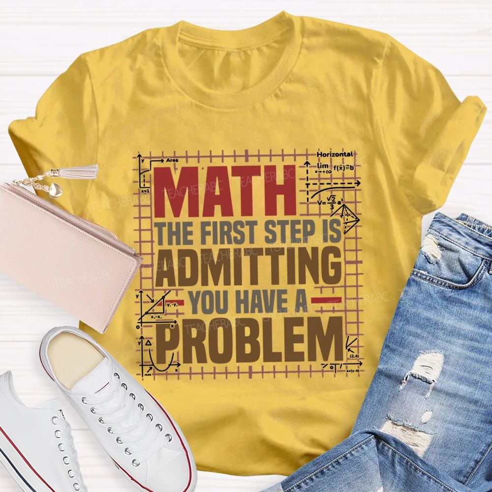 Math The First Step Is Admitting You Have A Problem Teacher T-shirt