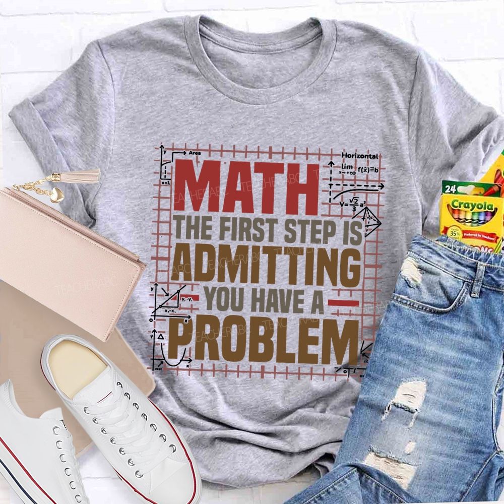 Math The First Step Is Admitting You Have A Problem Teacher T-shirt