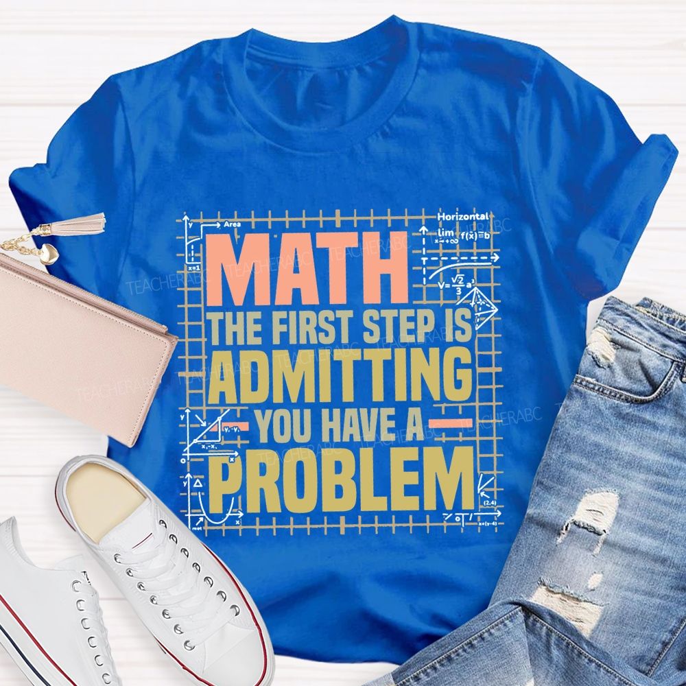Math The First Step Is Admitting You Have A Problem Teacher T-shirt
