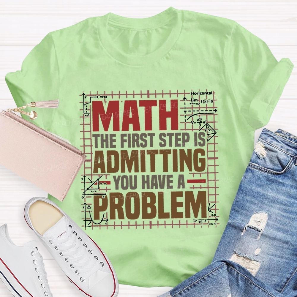 Math The First Step Is Admitting You Have A Problem Teacher T-shirt
