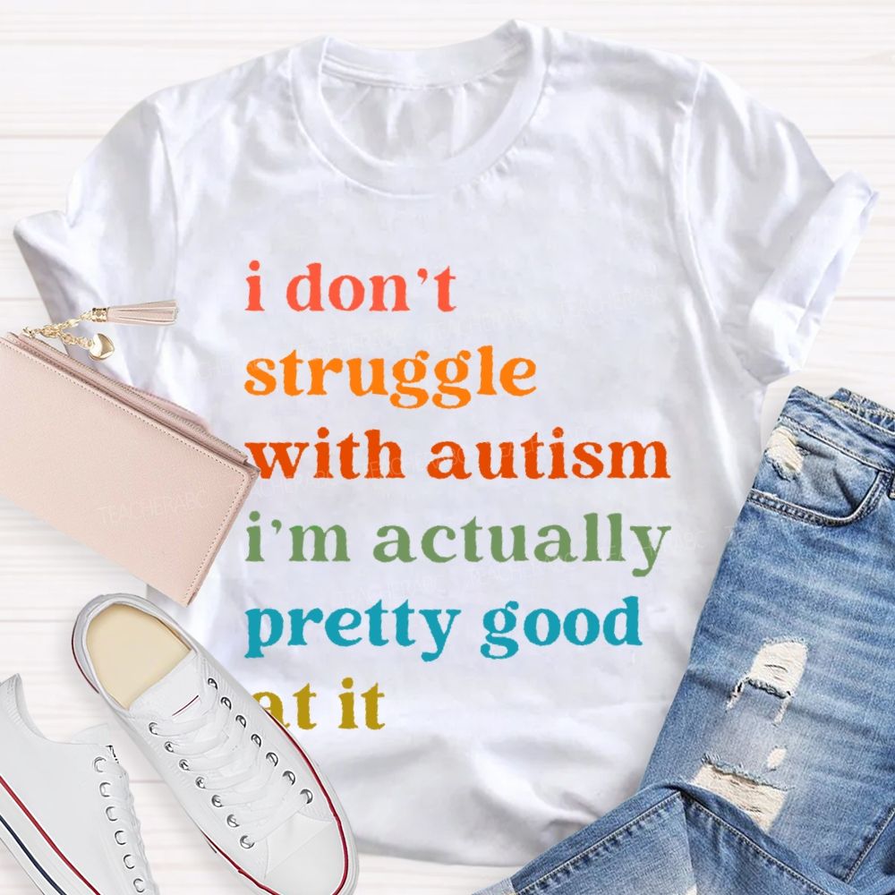 I Don't Struggle With Autism I Am Actually Pretty Good At It  Teacher T-shirt