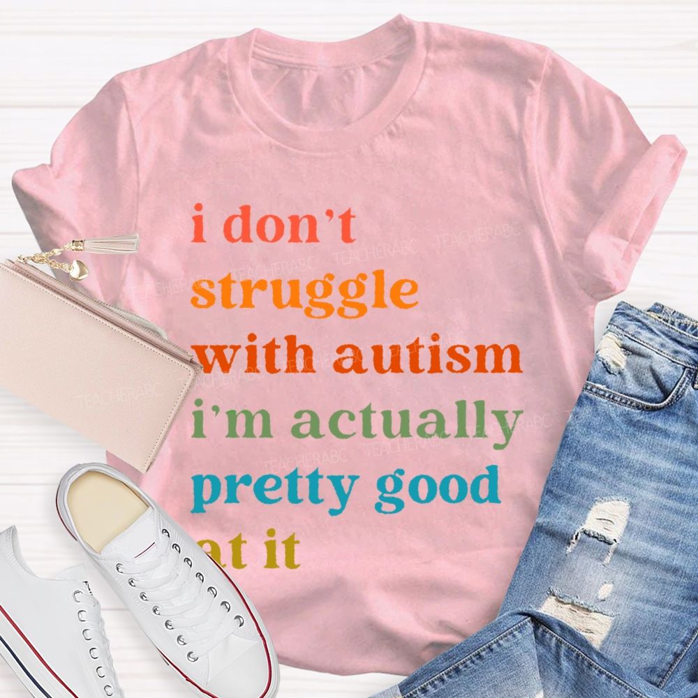 I Don't Struggle With Autism I Am Actually Pretty Good At It  Teacher T-shirt