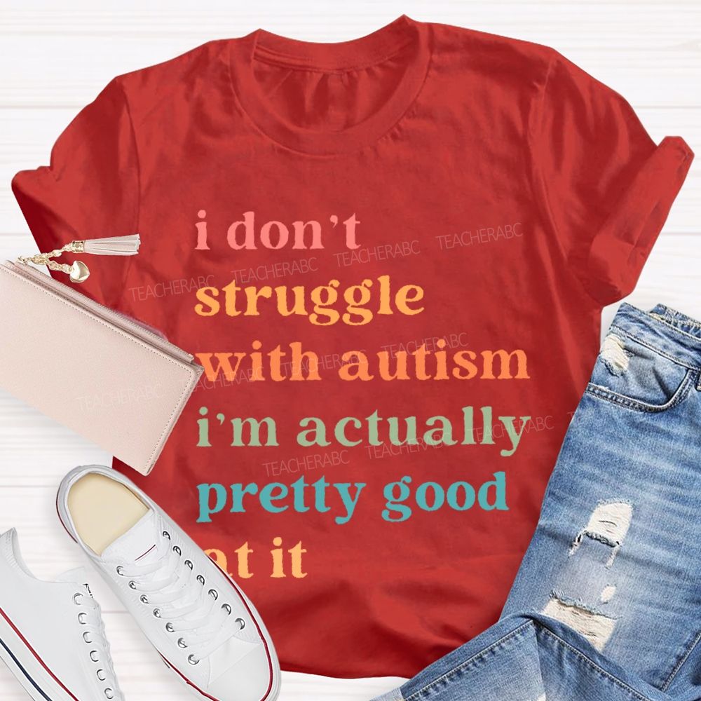 I Don't Struggle With Autism I Am Actually Pretty Good At It  Teacher T-shirt