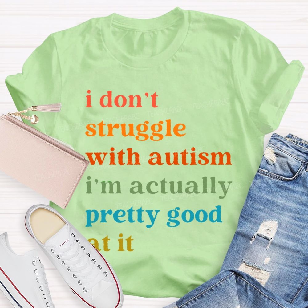 I Don't Struggle With Autism I Am Actually Pretty Good At It  Teacher T-shirt