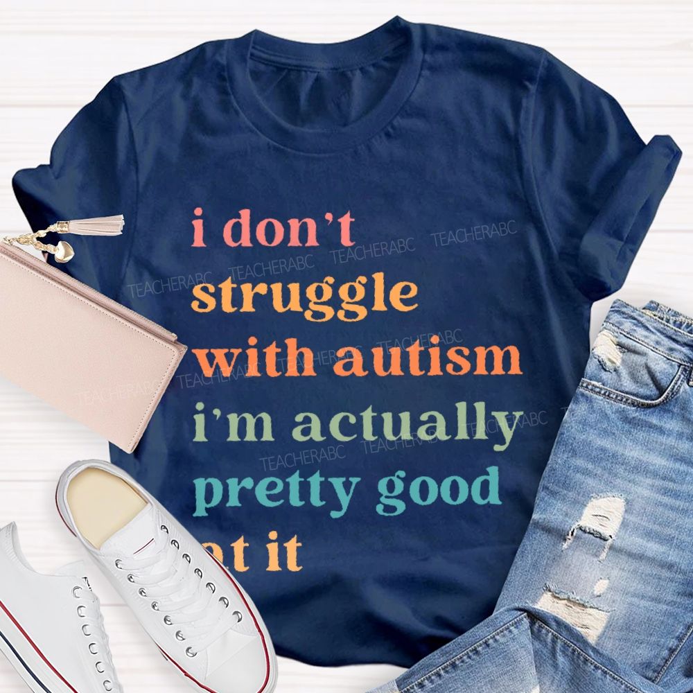 I Don't Struggle With Autism I Am Actually Pretty Good At It  Teacher T-shirt