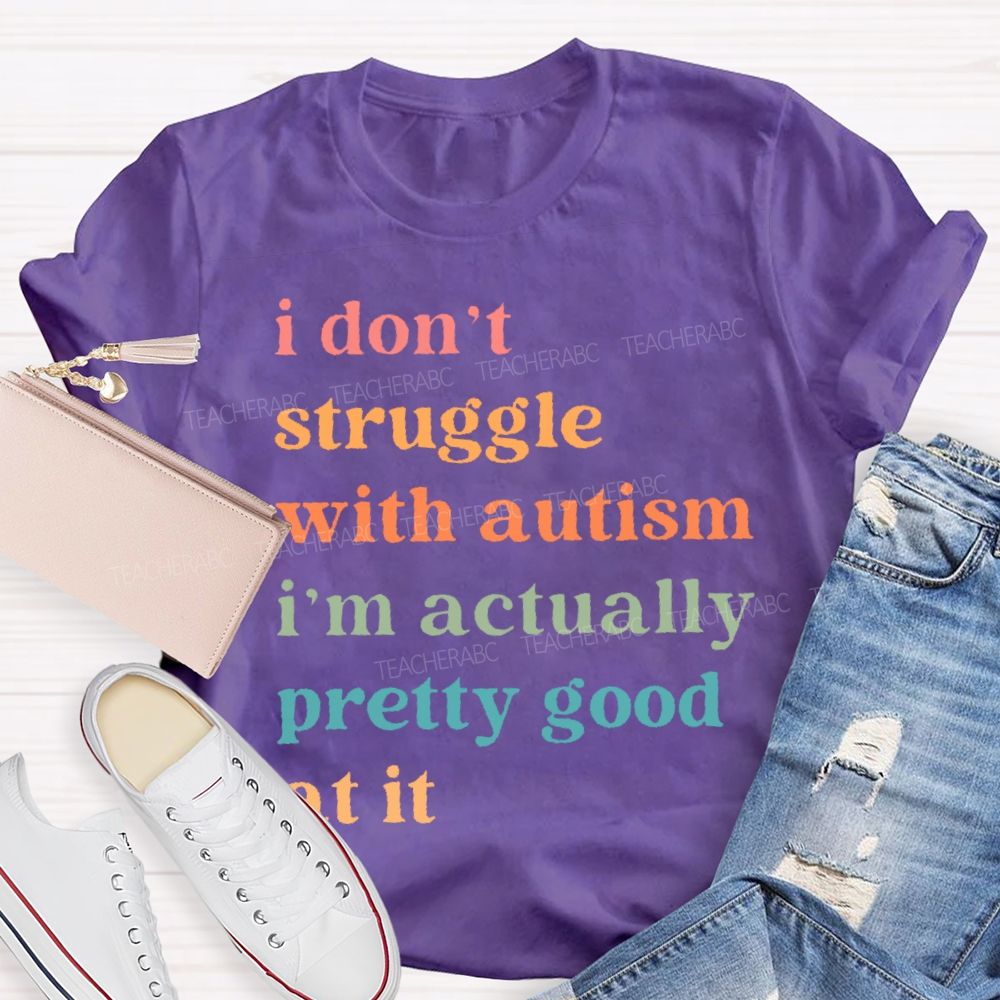 I Don't Struggle With Autism I Am Actually Pretty Good At It  Teacher T-shirt