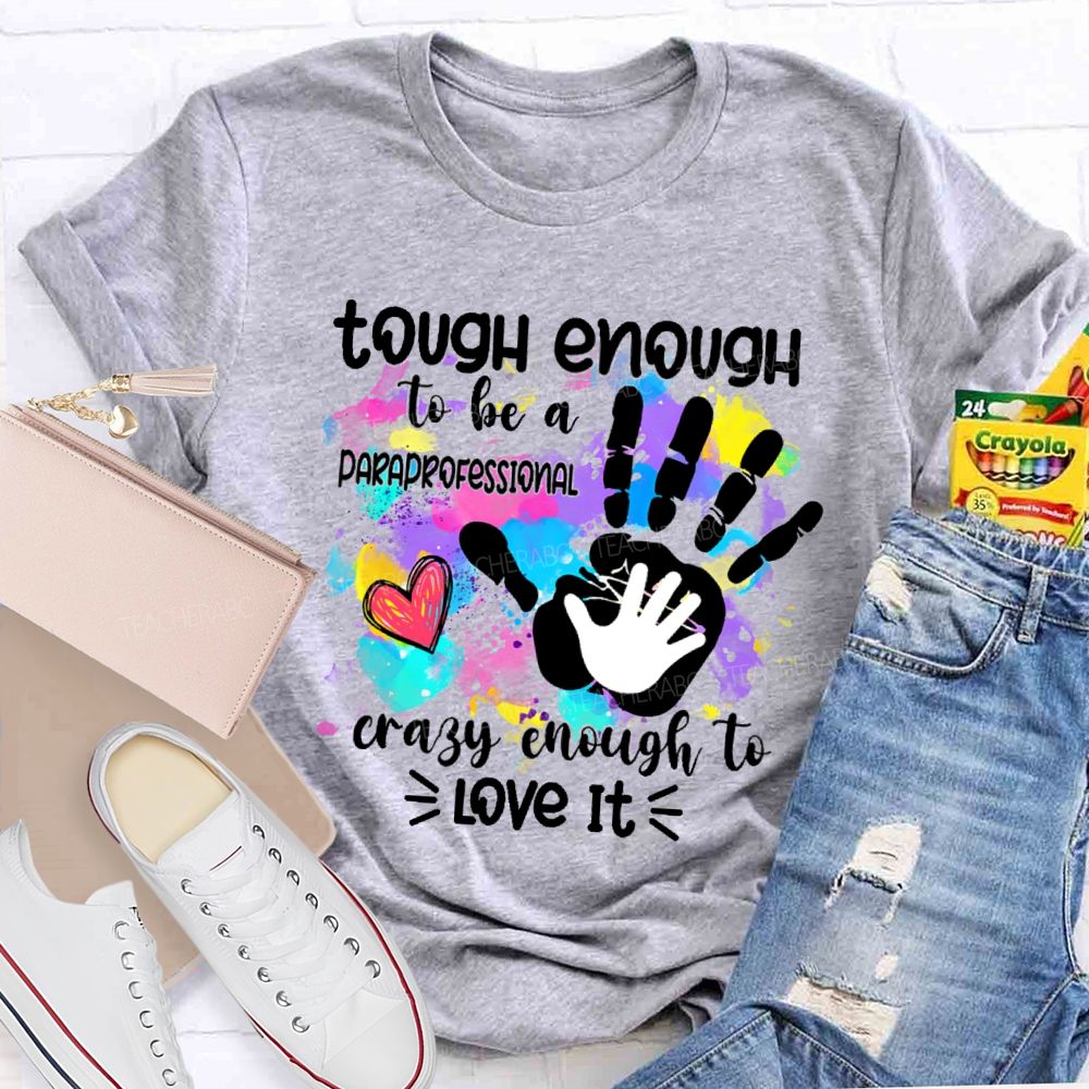 Tough Enough To Be A Paraprofessional Crazy To Love It Colorful Handprint  Teacher T-shirt