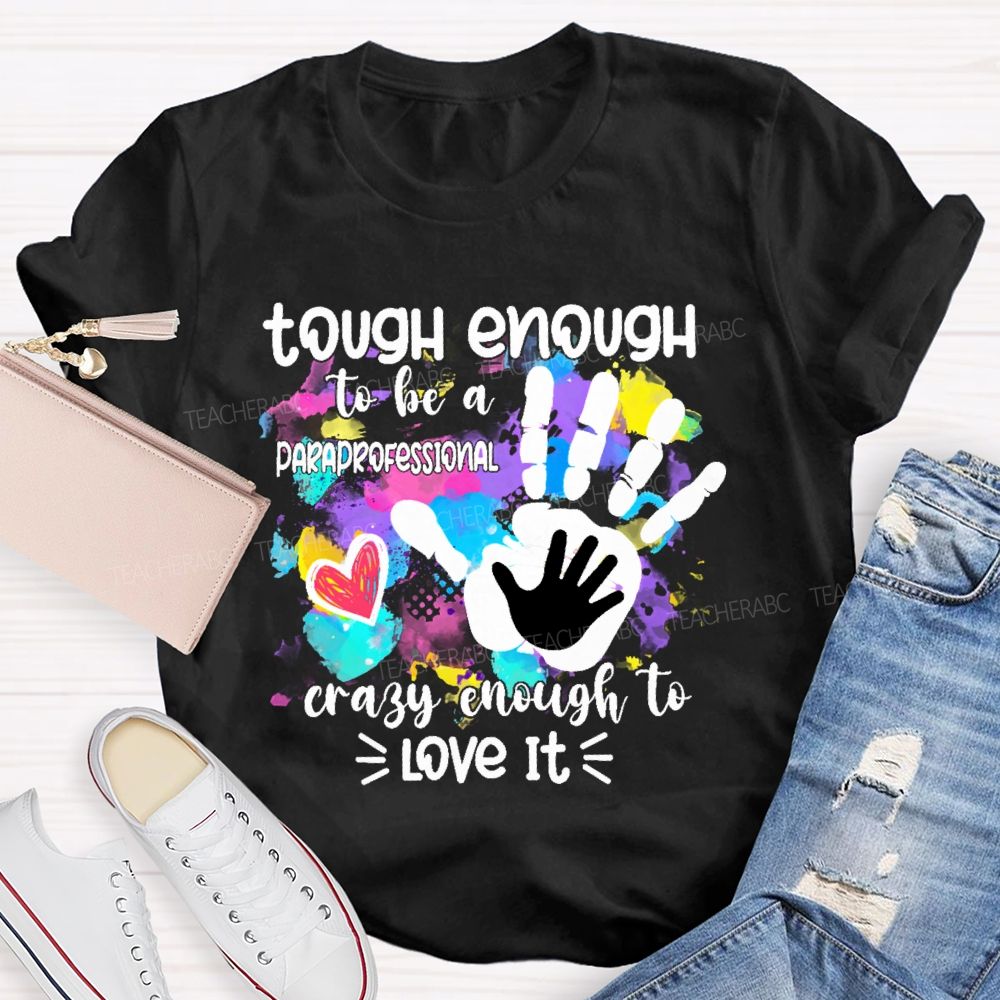 Tough Enough To Be A Paraprofessional Crazy To Love It Colorful Handprint  Teacher T-shirt