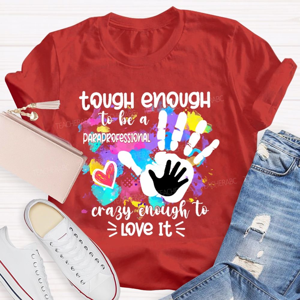 Tough Enough To Be A Paraprofessional Crazy To Love It Colorful Handprint  Teacher T-shirt