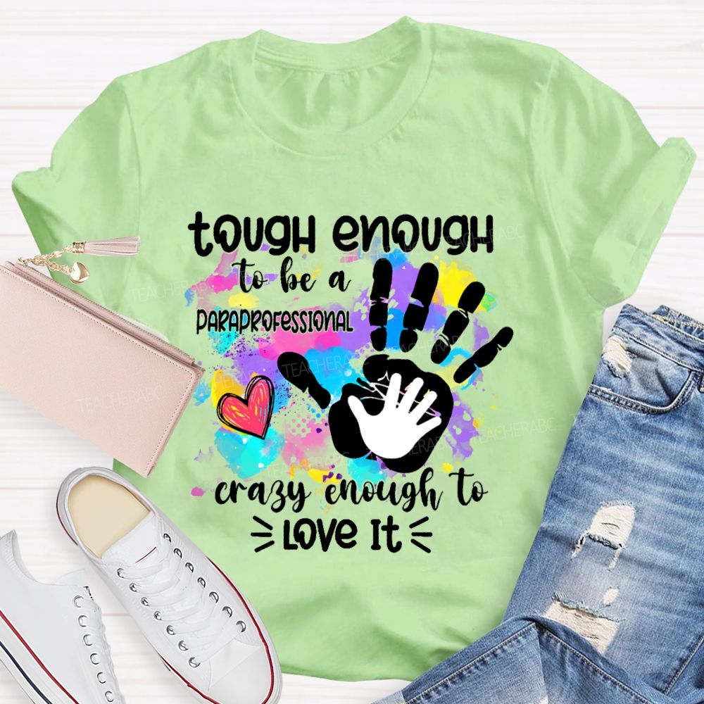 Tough Enough To Be A Paraprofessional Crazy To Love It Colorful Handprint  Teacher T-shirt