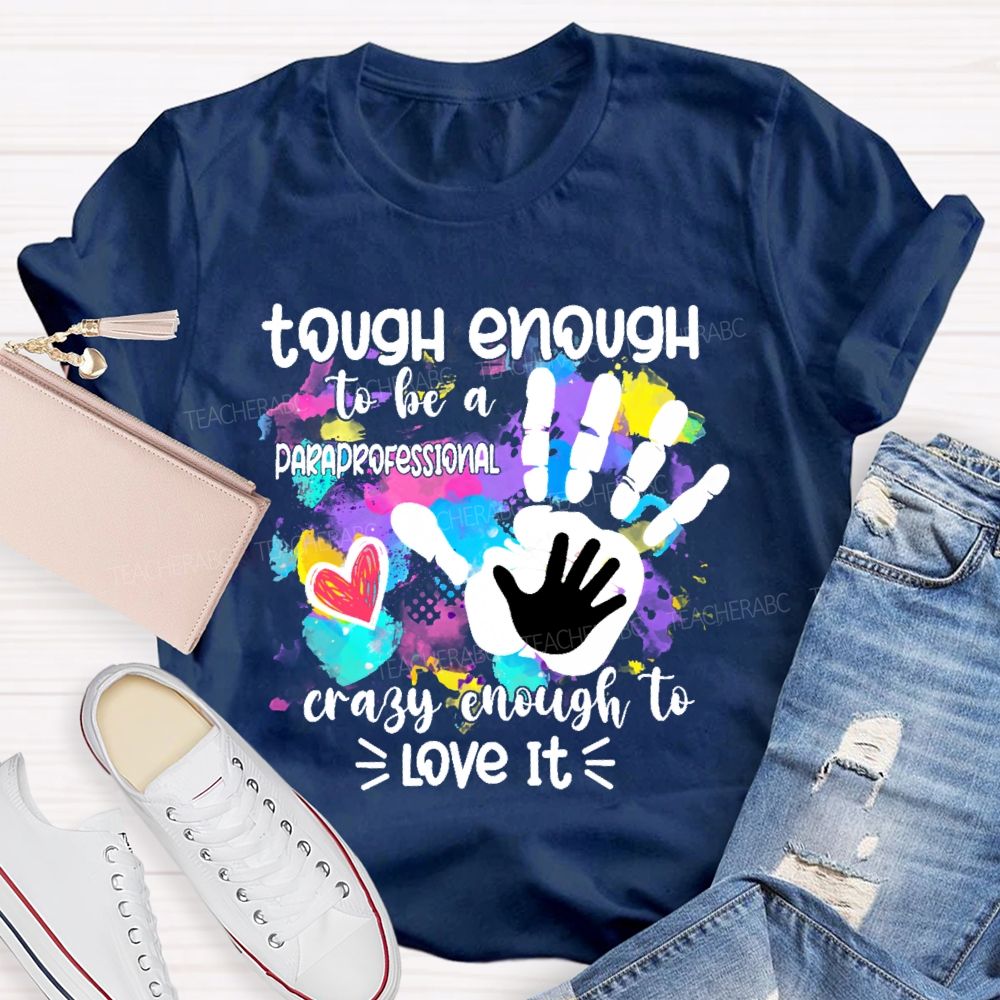 Tough Enough To Be A Paraprofessional Crazy To Love It Colorful Handprint  Teacher T-shirt