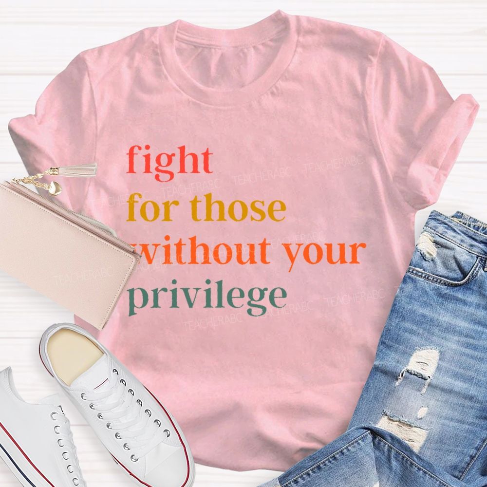 Fight For Those Without Your Privilege Colorful Letters Teacher T-shirt