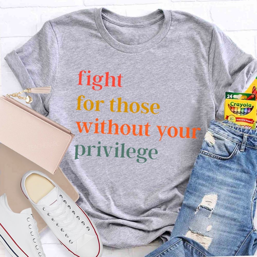 Fight For Those Without Your Privilege Colorful Letters Teacher T-shirt